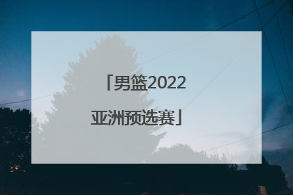 「男篮2022亚洲预选赛」中国男篮2022亚洲预选赛