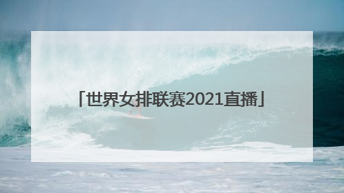 「世界女排联赛2021直播」世界女排联赛2021直播企鹅