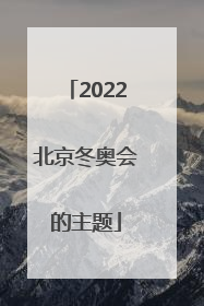 「2022北京冬奥会的主题」2022北京冬奥会的主题口号是