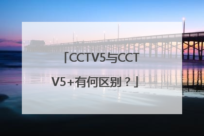 CCTV5与CCTV5+有何区别？