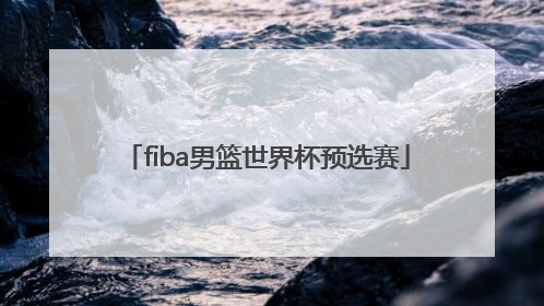 「fiba男篮世界杯预选赛」fiba男篮世界杯预选赛比赛推荐